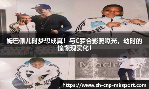 姆巴佩儿时梦想成真!与C罗合影照曝光,幼时的憧憬现实化!