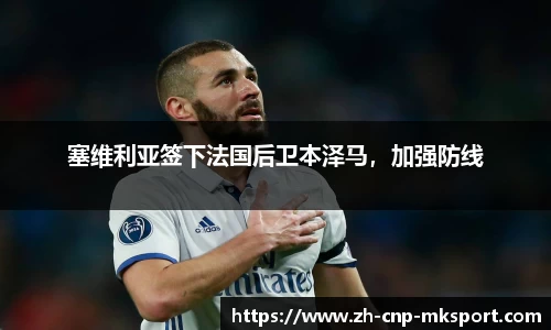 塞维利亚签下法国后卫本泽马,加强防线