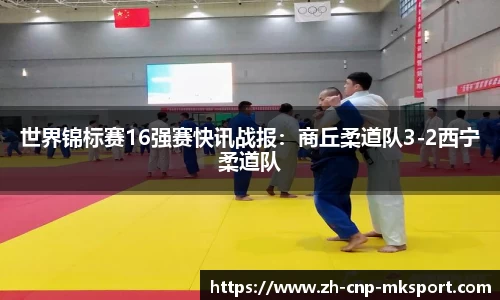 世界锦标赛16强赛快讯战报：商丘柔道队3-2西宁柔道队