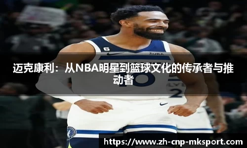 迈克康利:从NBA明星到篮球文化的传承者与推动者