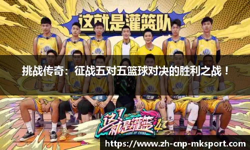 挑战传奇:征战五对五篮球对决的胜利之战 !