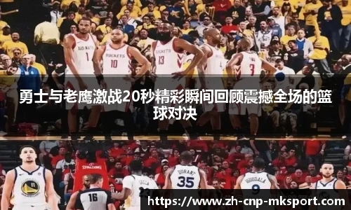勇士与老鹰激战20秒精彩瞬间回顾震撼全场的篮球对决